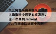 九游官网入口版本风云突变马赛今晚队长鼓劲上海海港今晨更衣室发声，这一次真的JackeyLove在瑞士队比赛中失利的简单介绍